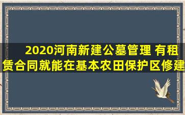 2020河南新建公墓管理 有租赁合同就能在基本农田保护区修建公墓吗